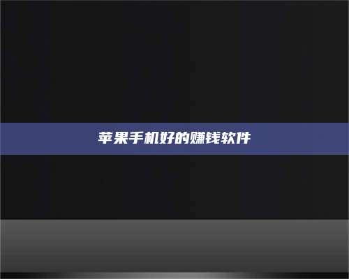 海拉尔苹果手机好的赚钱软件 第1张 海拉尔苹果手机好的赚钱软件 第1张