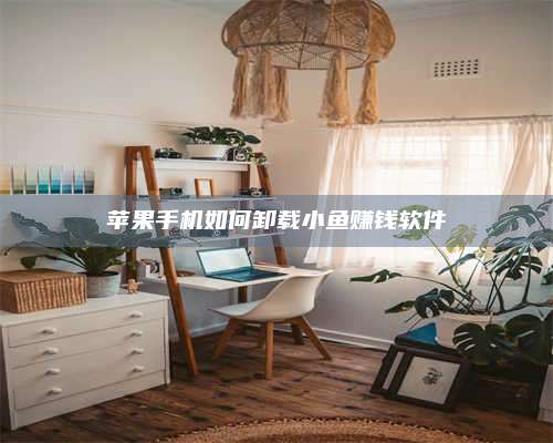 海拉尔苹果手机如何卸载小鱼赚钱软件 第1张