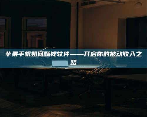 海拉尔苹果手机如何赚钱软件——开启你的被动收入之路 第1张 海拉尔苹果手机如何赚钱软件——开启你的被动收入之路 第1张