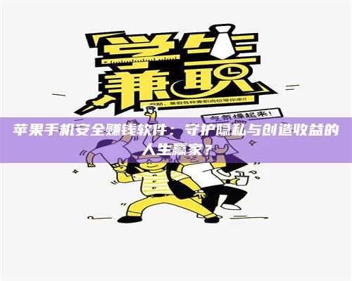 海拉尔苹果手机安全赚钱软件:守护隐私与创造收益的人生赢家? 第1张 海拉尔苹果手机安全赚钱软件:守护隐私与创造收益的人生赢家? 第1张