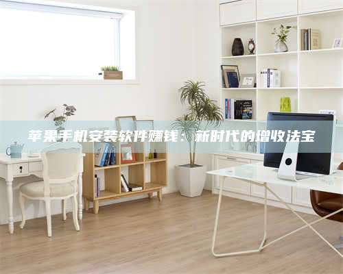 海拉尔苹果手机安装软件赚钱:新时代的增收法宝 第1张 海拉尔苹果手机安装软件赚钱:新时代的增收法宝 第1张