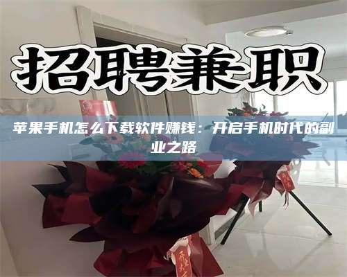 海拉尔苹果手机怎么下载软件赚钱：开启手机时代的副业之路