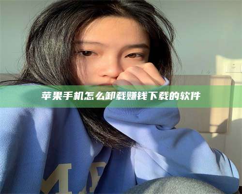 海拉尔苹果手机怎么卸载赚钱下载的软件 第1张 海拉尔苹果手机怎么卸载赚钱下载的软件 第1张