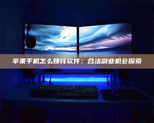 海拉尔苹果手机怎么赚钱软件:合法副业机会探索 第1张 海拉尔苹果手机怎么赚钱软件:合法副业机会探索 第1张