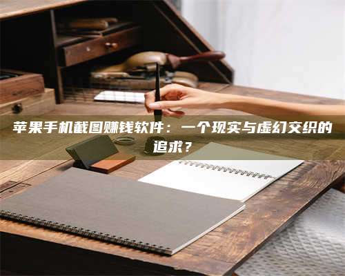 海拉尔苹果手机截图赚钱软件:一个现实与虚幻交织的追求? 第1张 海拉尔苹果手机截图赚钱软件:一个现实与虚幻交织的追求? 第1张