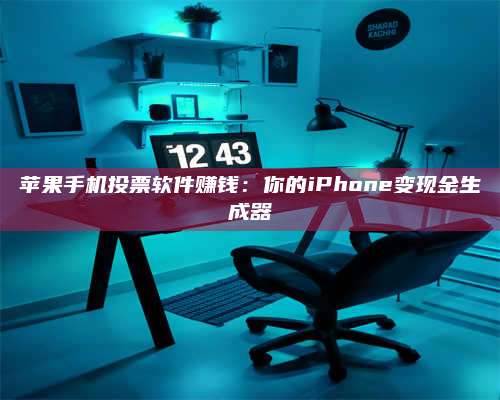 海拉尔苹果手机投票软件赚钱：你的iPhone变现金生成器