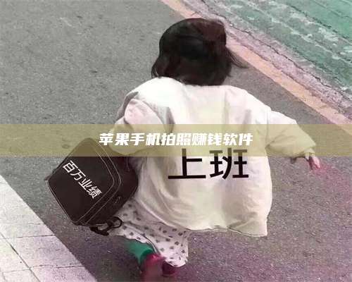 海拉尔苹果手机拍照赚钱软件