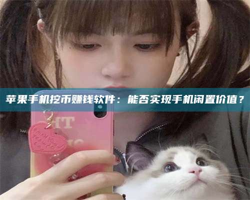 海拉尔苹果手机挖***赚钱软件：能否实现手机闲置价值？