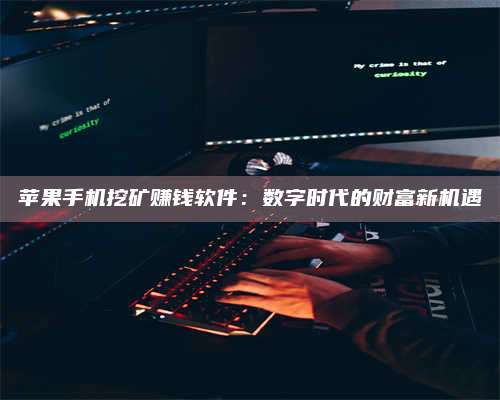 海拉尔苹果手机***赚钱软件：数字时代的财富新机遇