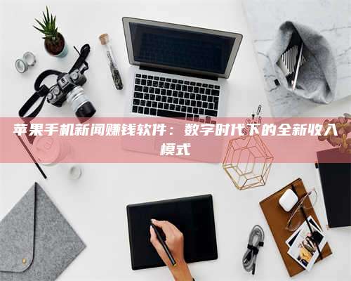 海拉尔苹果手机新闻赚钱软件:数字时代下的全新收入模式 第1张 海拉尔苹果手机新闻赚钱软件:数字时代下的全新收入模式 第1张